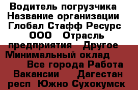 Водитель погрузчика › Название организации ­ Глобал Стафф Ресурс, ООО › Отрасль предприятия ­ Другое › Минимальный оклад ­ 47 000 - Все города Работа » Вакансии   . Дагестан респ.,Южно-Сухокумск г.